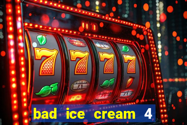 bad ice cream 4 click jogos